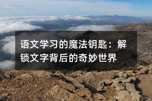 语文学习的魔法钥匙:解锁文字背后的奇妙世界