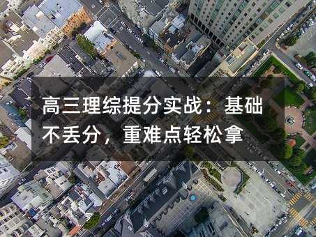 高三理综提分实战:基础不丢分,重难点轻松拿