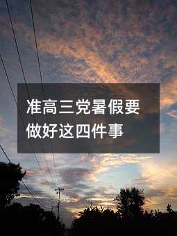 准高三党暑假要做好这四件事
