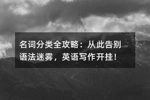名词分类全攻略:从此告别语法迷雾,英语写作开挂!
