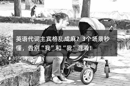 英语代词主宾格乱成麻?3个场景秒懂,告别“我”和“我”混淆!
