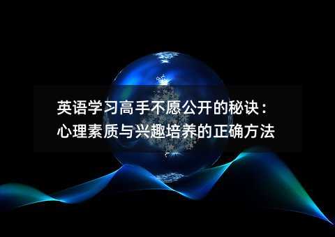 英语学习高手不愿公开的秘诀:心理素质与兴趣培养的正确方法